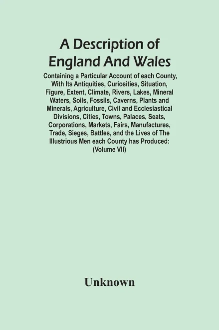 A Description Of England And Wales, Containing A Particular Account Of Each County, With Its Antiquities, Curiosities, Situation, Figure, Extent, ... And Minerals, Agriculture, Civil And Ecc - 9789354447549