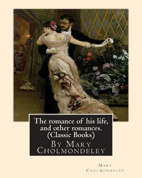 The Romance Of His Life, And Other Romances.By Mary Cholmondeley (Classic Books)