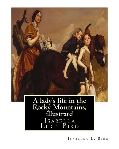 A Lady'S Life In The Rocky Mountains, By Isabella L. Bird, Illustratd: Isabella Lucy Bird