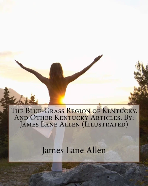 The Blue-Grass Region Of Kentucky. And Other Kentucky Articles. By: James Lane Allen (Illustrated)