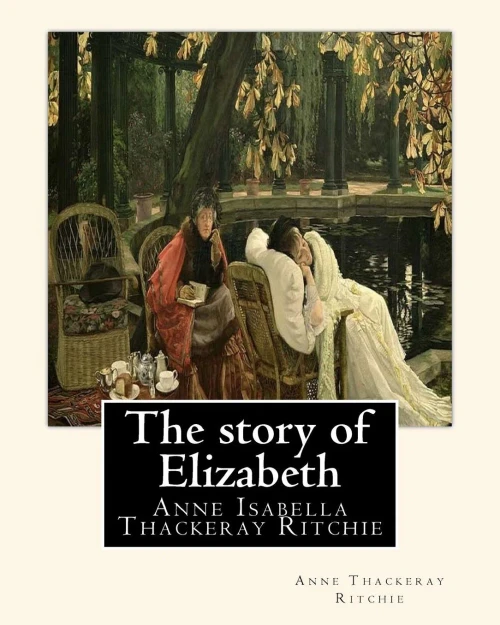 The Story Of Elizabeth, By Anne Thackeray Ritchie: Anne Isabella Thackeray Ritchie