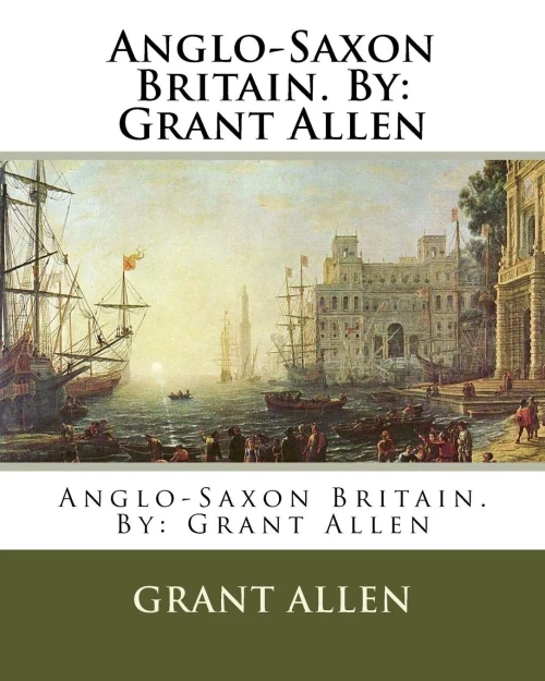 Anglo-Saxon Britain. By: Grant Allen