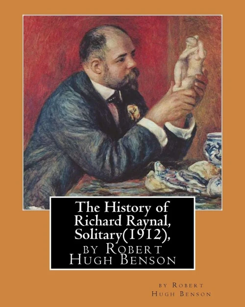 The History Of Richard Raynal, Solitary(1912), By Robert Hugh Benson: Historical Novel (Original Version)