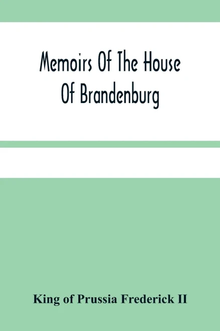 Memoirs Of The House Of Brandenburg: From The Earliest Accounts, To The Death Of Frederic I. King Of Prussia: To Which Are Added Four Dissertations, ... In The Arts And Sciences. Iii. O