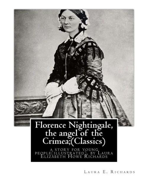 Florence Nightingale, The Angel Of The Crimea; By Laura E. Richards (Classics): A Story For Young People(Illustrated), By Laura Elizabeth Howe ... - January 14, 1943) Was An American Writer.