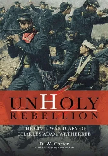 Unholy Rebellion: The Civil War Diary Of Charles Adam Wetherbee