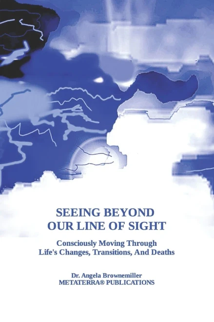 Seeing Beyond Our Line Of Sight: Consciously Moving Through Life's Changes, Transitions, And Deaths (KEYS TO CONSCIOUSNESS AND SURVIVAL SERIES)