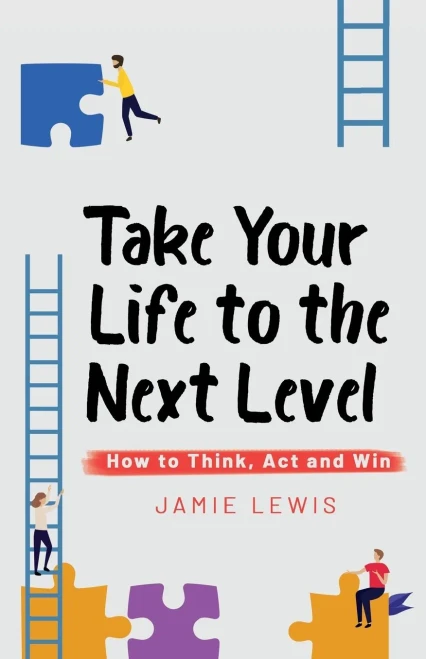 Take Your Life to the Next Level: How to Think, Act and Win
