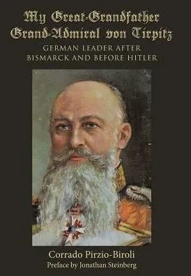My Great-Grandfather Grand-Admiral Von Tirpitz: German Leader After Bismarck And Before Hitler