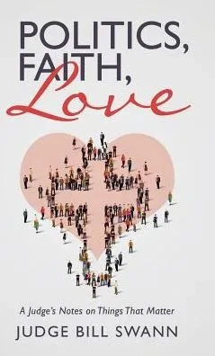 Politics, Faith, Love: A Judge'S Notes On Things That Matter