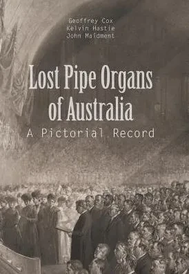 Lost Pipe Organs Of Australia: A Pictorial Record