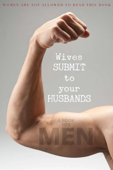 Wives Submit To Your Husbands: A Book For Men: Women Are Not Allowed To Read This Book