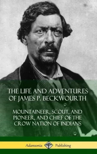 The Life And Adventures Of James P. Beckwourth: Mountaineer, Scout, And Pioneer, And Chief Of The Crow Nation Of Indians (Hardcover)