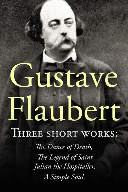 Three Short Works By Gustave Flaubert: The Dance Of Death, The Legend Of Saint Julian The Hospitaller, A Simple Soul