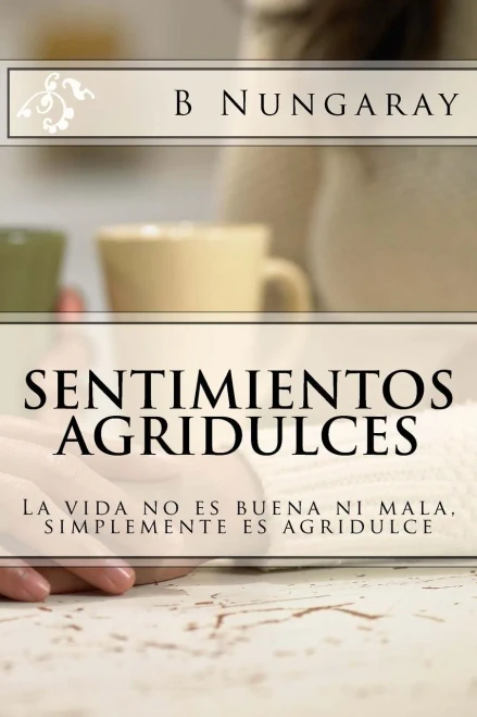 Sentimientos Agridulces: La Vida No Es Buena Ni Mala, Simplemente Es Agridulce (Spanish Edition)