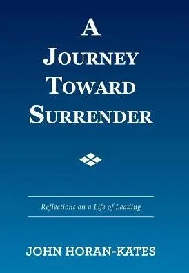 A Journey Toward Surrender: Reflections On A Life Of Leading