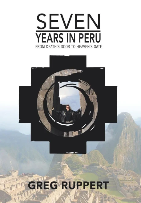 7 Years In Peru: From Death'S Door To Heaven'S Gate