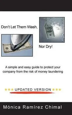 Don'T Let Them Wash, Nor Dry!: A Simple And Easy Guide To Protect Your Company From The Risk Of Money Laundering