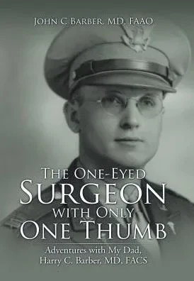 The One-Eyed Surgeon With Only One Thumb: Adventures With My Dad, Harry C. Barber, Md, Facs