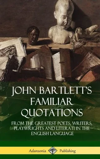 John Bartlett'S Familiar Quotations: From The Greatest Poets, Writers, Playwrights And Literati In The English Language (Hardcover)
