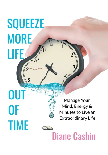 Squeeze More Life Out Of Time: Manage Your Mind, Energy & Minutes To Live An Extraordinary Life