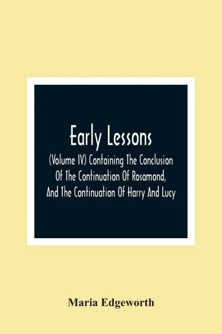 Early Lessons; (Volume Iv) Containing The Conclusion Of The Continuation Of Rosamond, And The Continuation Of Harry And Lucy