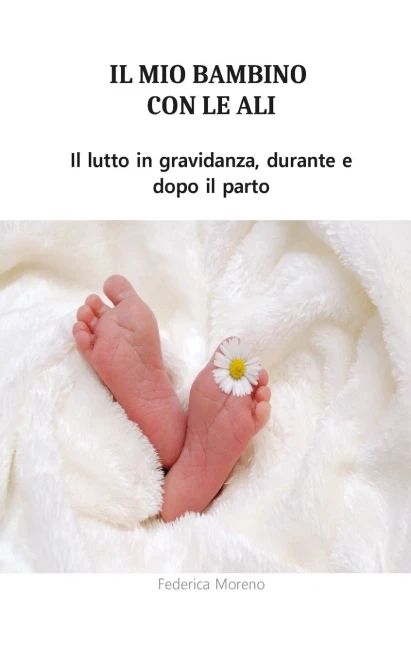 Il mio bambino con le ali. Il lutto in gravidanza, durante e dopo il parto. (Italian Edition)