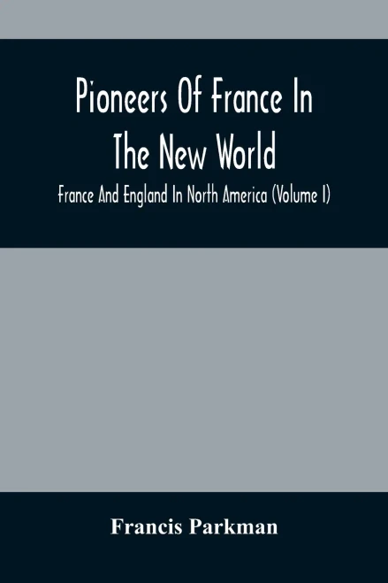 Pioneers Of France In The New World. France And England In North America (Volume I)