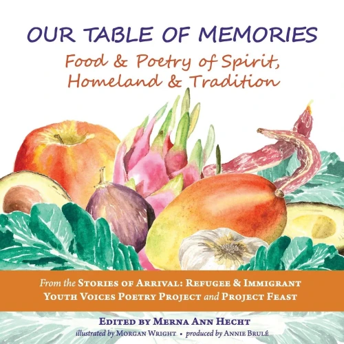 Our Table Of Memories: Food & Poetry Of Spirit, Homeland & Tradition. A Collaborative Project With The Stories Of Arrival: Youth Voices Poetry Project And Project Feast