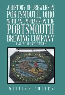 A History Of Brewers In Portsmouth, Ohio With An Emphasis On The Portsmouth Brewing Company Part One: The 19Th Century