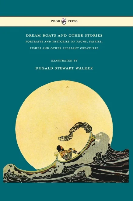 Dream Boats And Other Stories - Portraits And Histories Of Fauns, Fairies, Fishes And Other Pleasant Creatures - Illustrated By Dugald Stewart Walker
