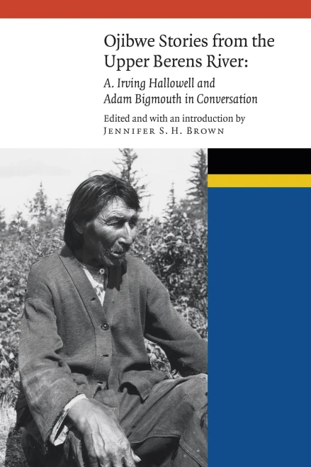 Ojibwe Stories From The Upper Berens River: A. Irving Hallowell And Adam Bigmouth In Conversation (New Visions In Native American And Indigenous Studies)