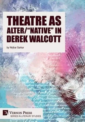 Theatre As Alter/Native In Derek Walcott (Literary Studies)
