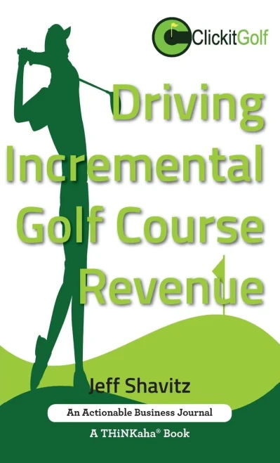 Driving Incremental Golf Course Revenue: Tee Up Your Winning Business Strategy For Generating Incremental Revenue For Your Golf Course.