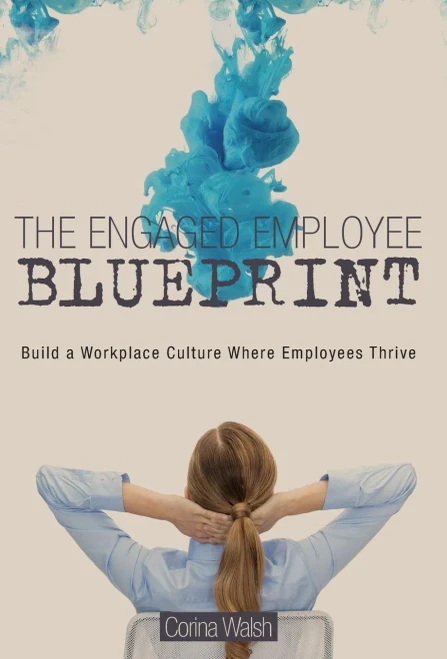 The Engaged Employee Blueprint: Build A Workplace Culture Where Employees Thrive