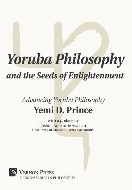 Yoruba Philosophy And The Seeds Of Enlightenment: Advancing Yoruba Philosophy (Vernon Philosophy)