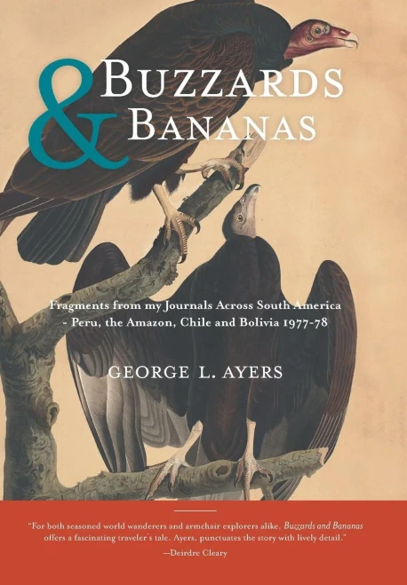 Buzzards And Bananas: Fragments From My Journals Across South America - Peru, The Amazon, Chile And Bolivia 1977-78