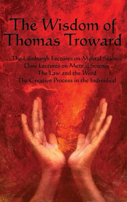 The Wisdom Of Thomas Troward Vol I: The Edinburgh And Dore Lectures On Mental Science, The Law And The Word, The Creative Process In The Individual