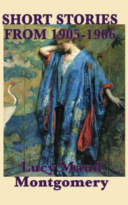 The Short Stories Of Lucy Maud Montgomery From 1905-1906
