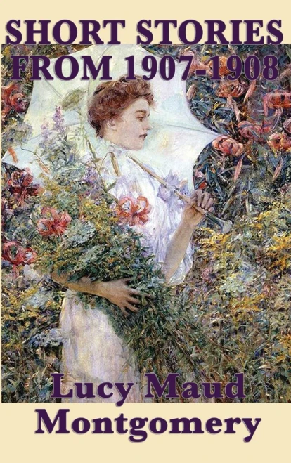 The Short Stories Of Lucy Maud Montgomery From 1907-1908