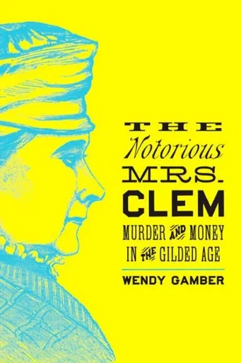 The Notorious Mrs. Clem: Murder And Money In The Gilded Age
