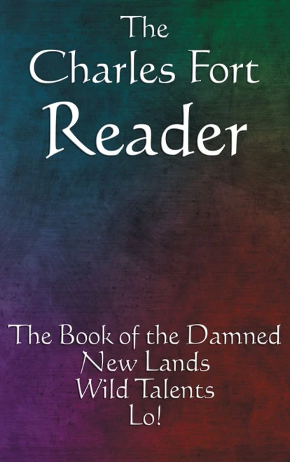 The Charles Fort Reader: The Book Of The Damned, New Lands, Wild Talents, Lo!