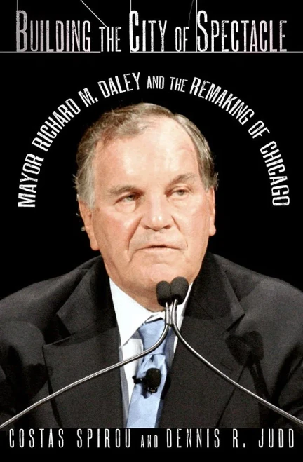 Building The City Of Spectacle: Mayor Richard M. Daley And The Remaking Of Chicago