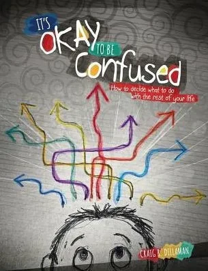 It'S Okay To Be Confused: How To Decide What To Do With The Rest Of Your Life