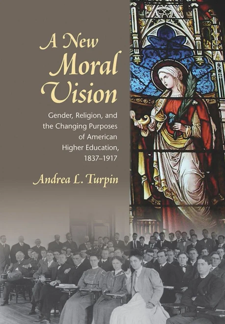 A New Moral Vision: Gender, Religion, And The Changing Purposes Of American Higher Education, 1837-1917 (American Institutions And Society)