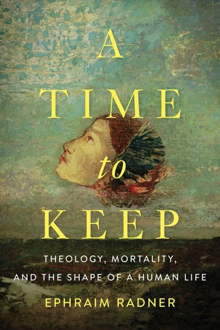 A Time To Keep: Theology, Mortality, And The Shape Of A Human Life