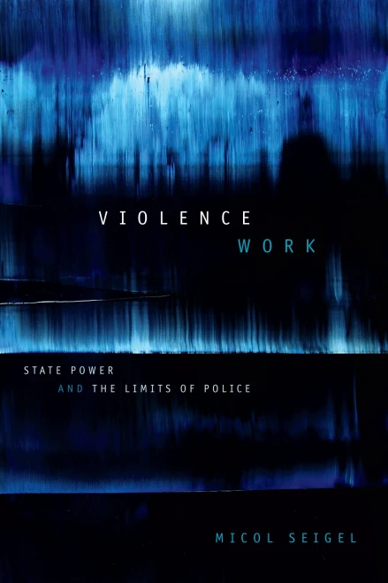 Violence Work: State Power And The Limits Of Police