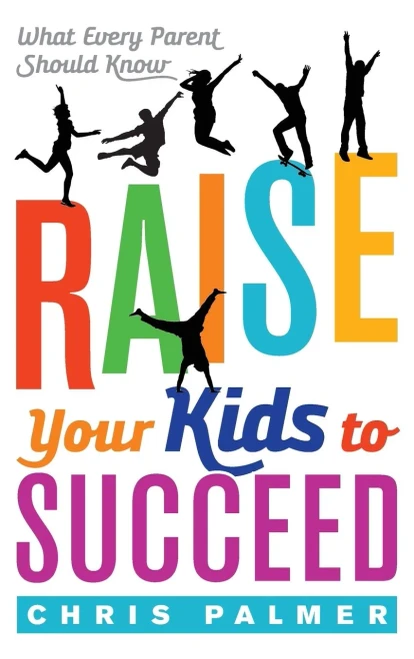Raise Your Kids To Succeed: What Every Parent Should Know