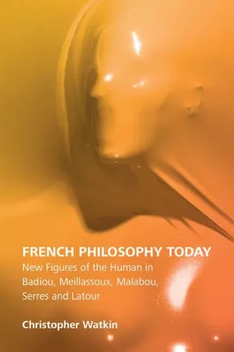 French Philosophy Today: New Figures Of The Human In Badiou, Meillassoux, Malabou, Serres And Latour