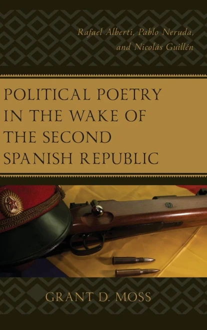 Political Poetry In The Wake Of The Second Spanish Republic: Rafael Alberti, Pablo Neruda, And Nicolás Guillén